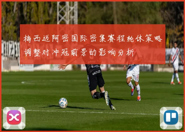 梅西迈阿密国际密集赛程轮休策略调整对冲冠前景的影响分析