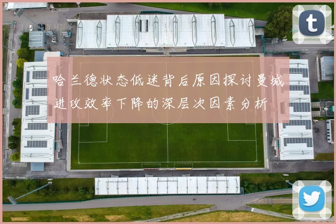 哈兰德状态低迷背后原因探讨曼城进攻效率下降的深层次因素分析