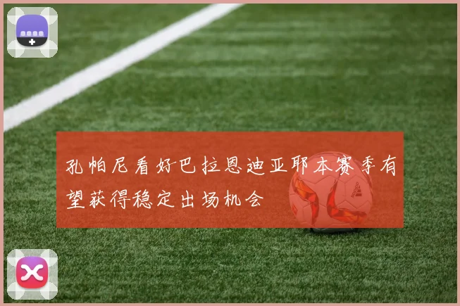 孔帕尼看好巴拉恩迪亚耶本赛季有望获得稳定出场机会