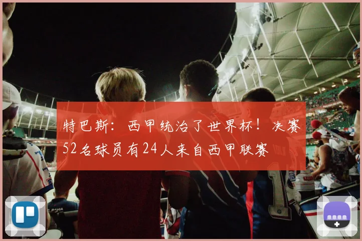 特巴斯：西甲统治了世界杯！决赛52名球员有24人来自西甲联赛